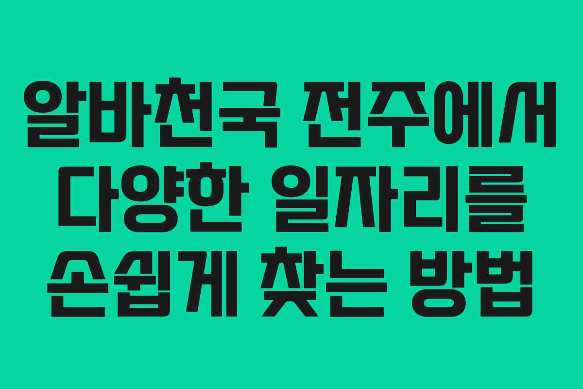 알바천국 전주에서 다양한 일자리를 손쉽게 찾는 방법
