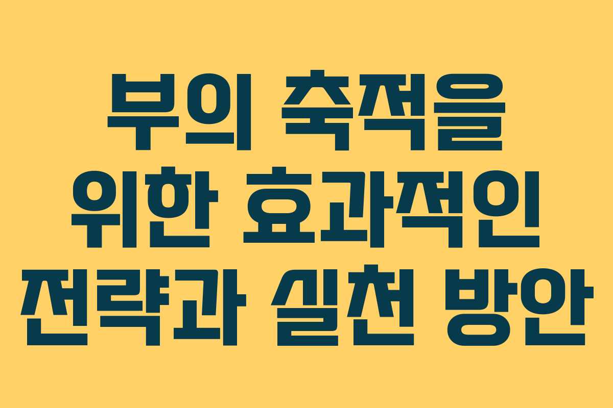 부의 축적을 위한 효과적인 전략과 실천 방안