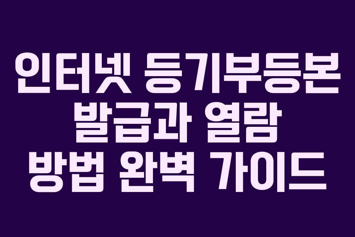 인터넷 등기부등본 발급과 열람 방법 완벽 가이드