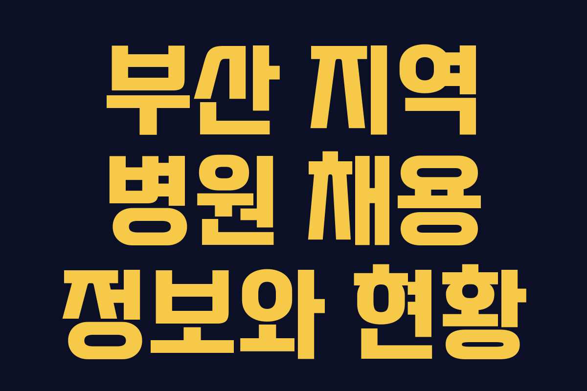 부산 지역 병원 채용 정보와 현황