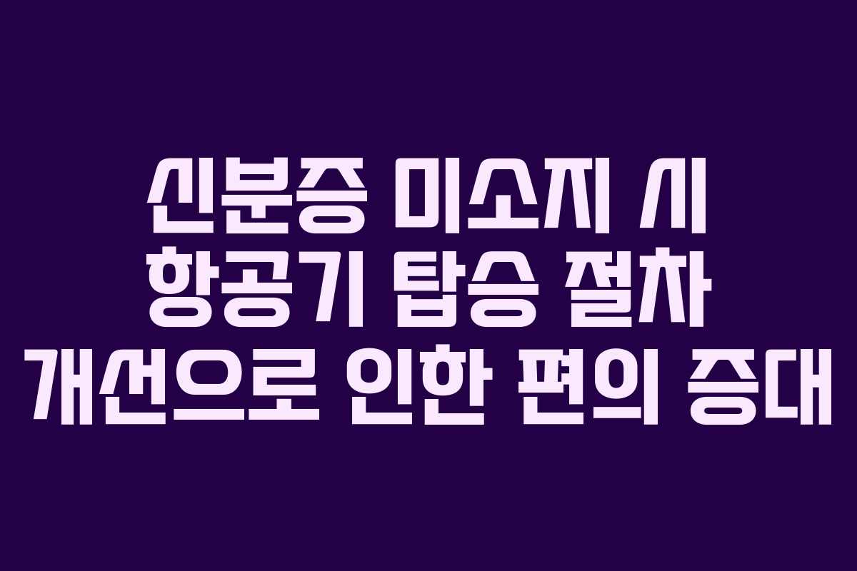 신분증 미소지 시 항공기 탑승 절차 개선으로 인한 편의 증대