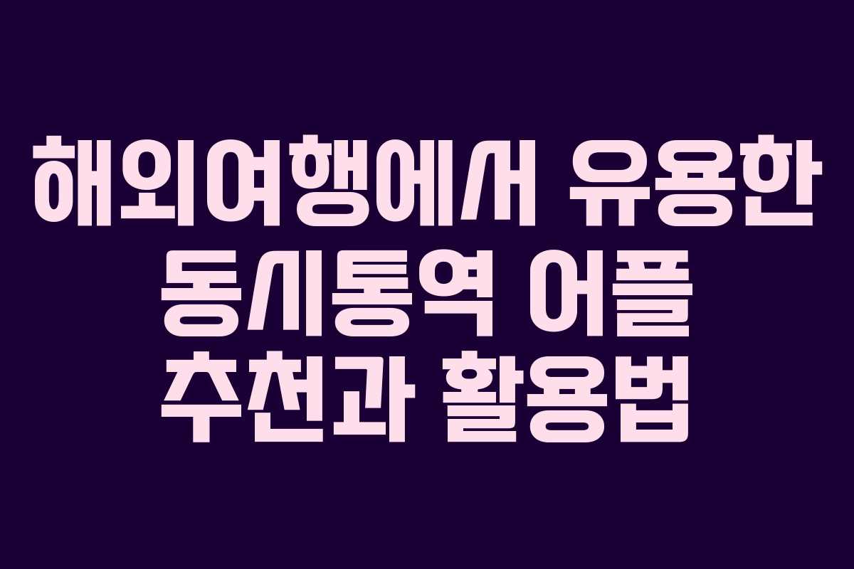 해외여행에서 유용한 동시통역 어플 추천과 활용법