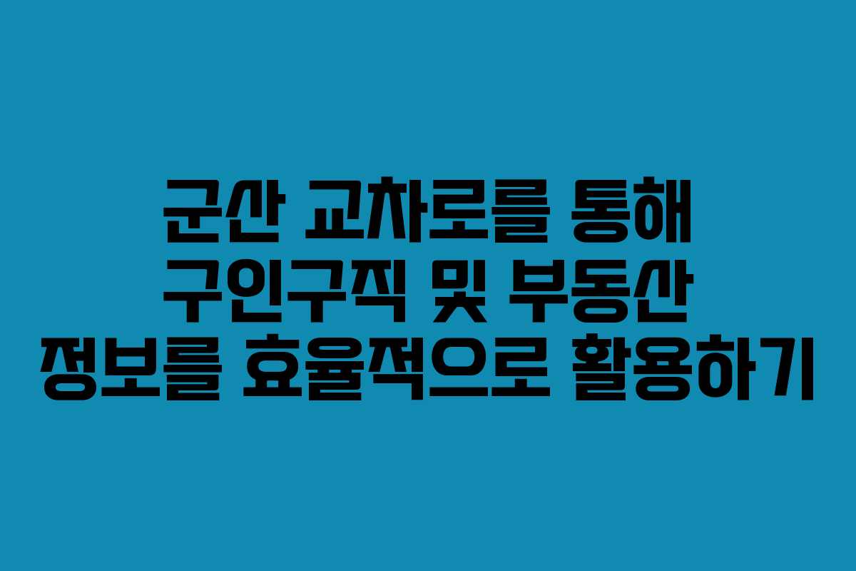 군산 교차로를 통해 구인구직 및 부동산 정보를 효율적으로 활용하기