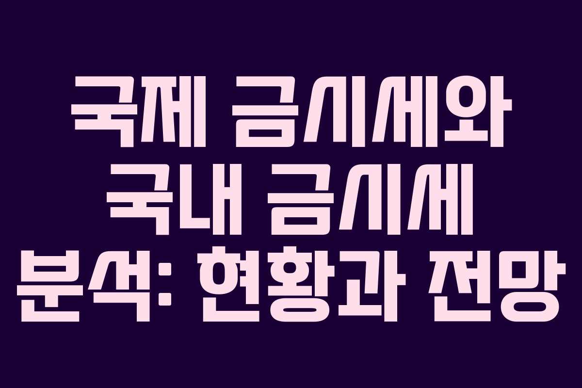 국제 금시세와 국내 금시세 분석: 현황과 전망