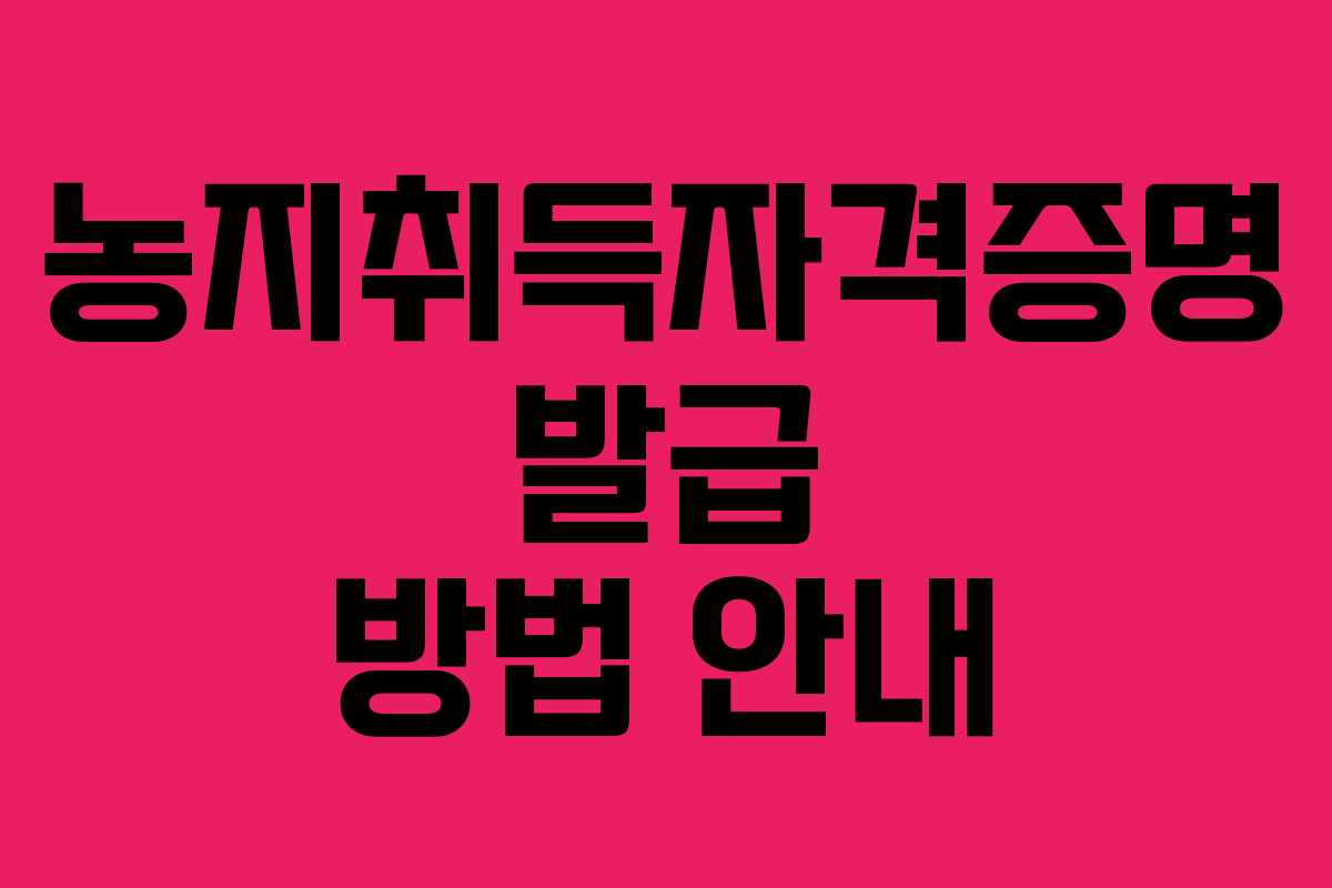 농지취득자격증명 발급 방법 안내