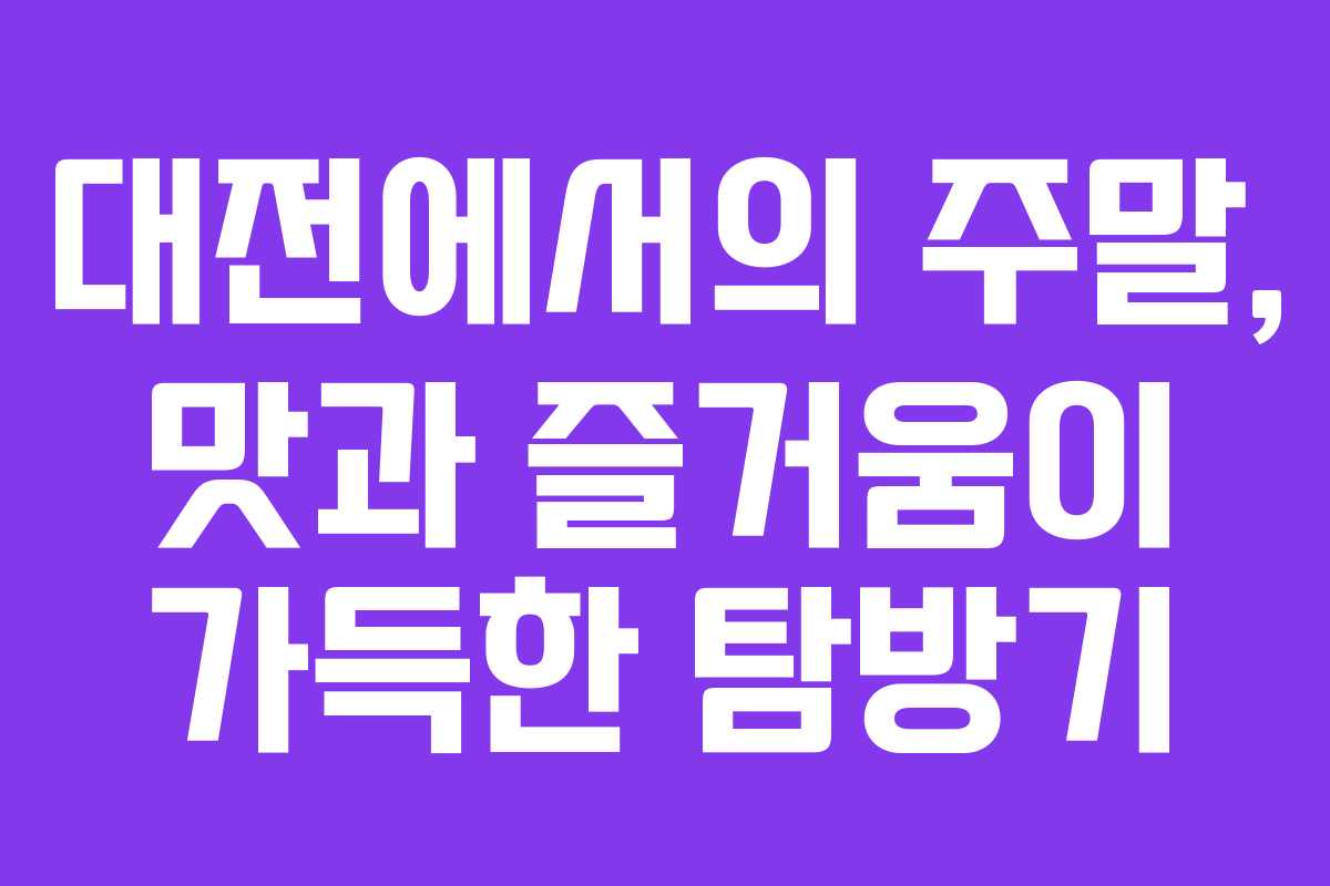 대전에서의 주말, 맛과 즐거움이 가득한 탐방기