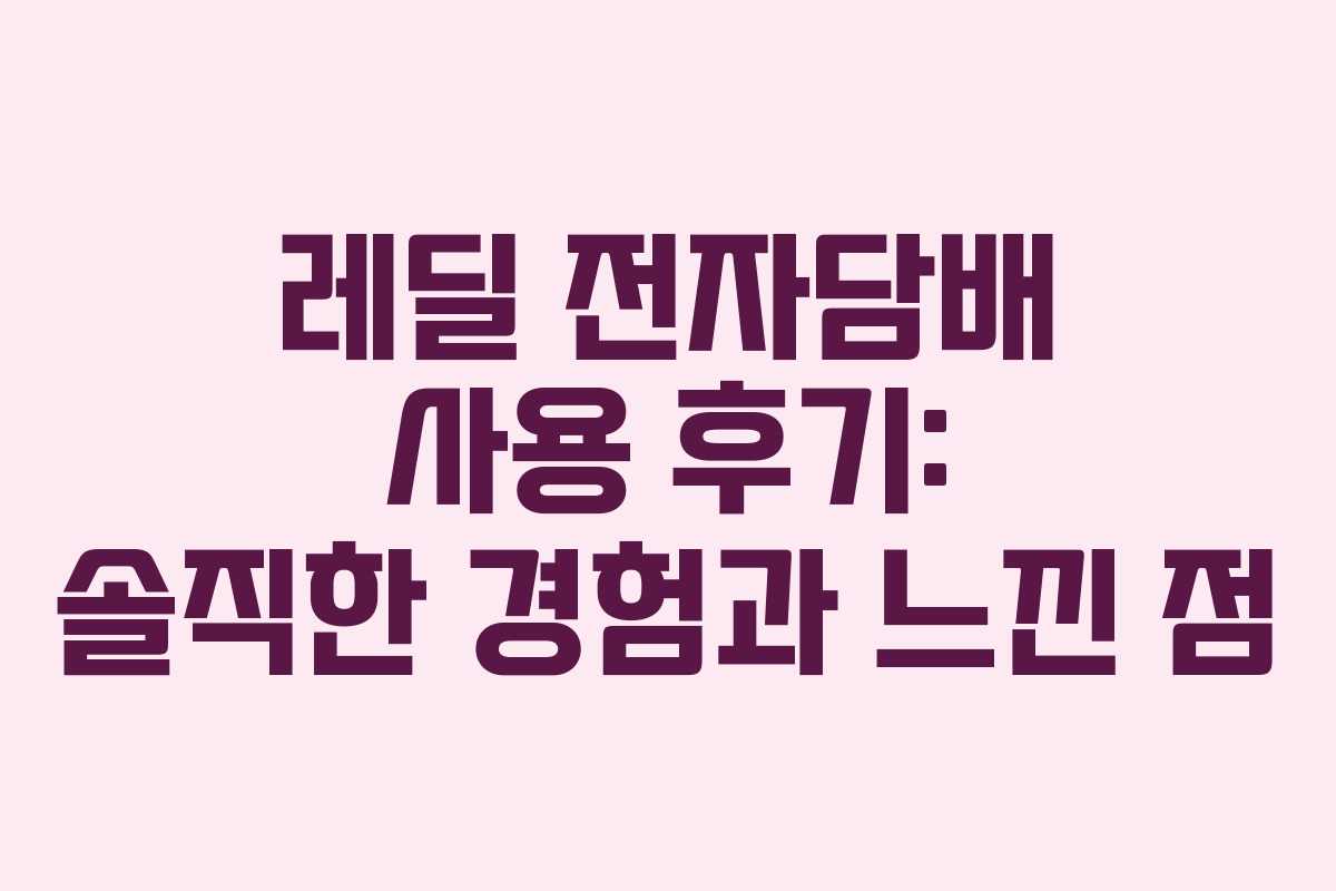 레딜 전자담배 사용 후기: 솔직한 경험과 느낀 점