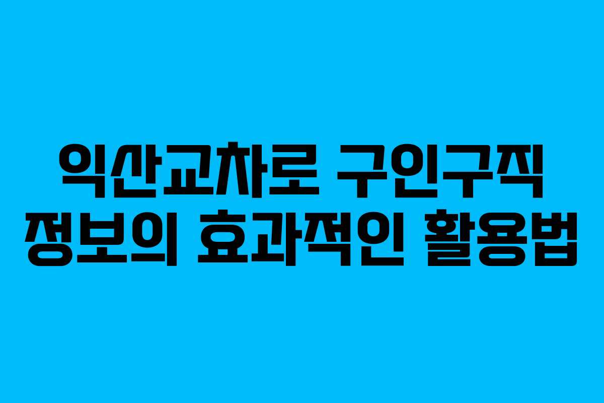 익산교차로 구인구직 정보의 효과적인 활용법