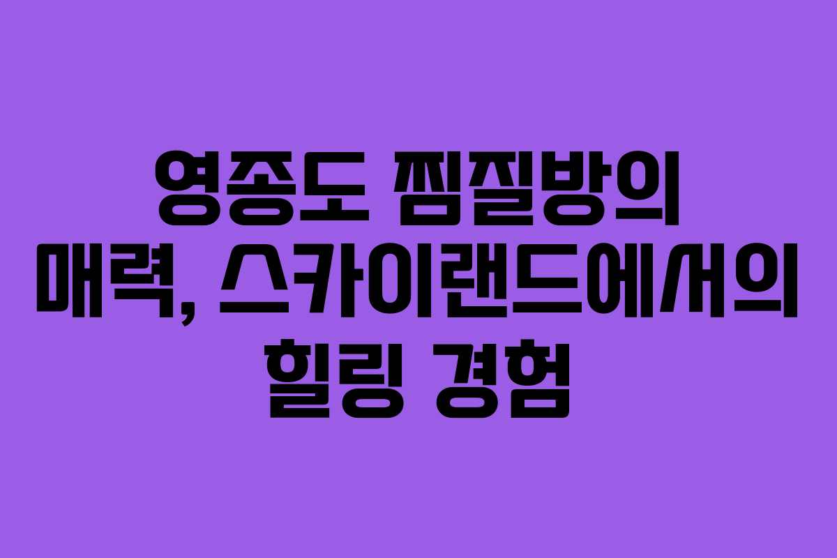 영종도 찜질방의 매력, 스카이랜드에서의 힐링 경험