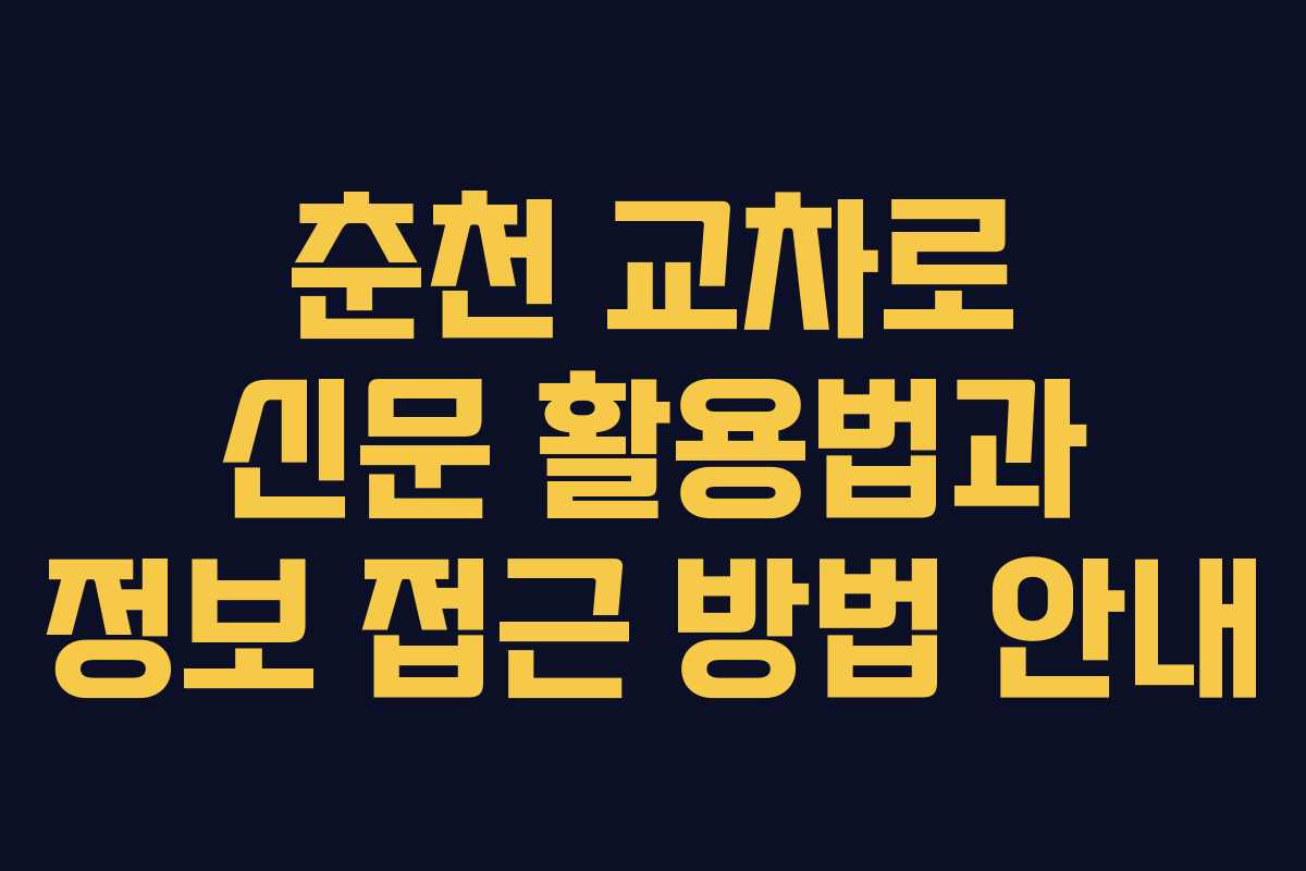 춘천 교차로 신문 활용법과 정보 접근 방법 안내