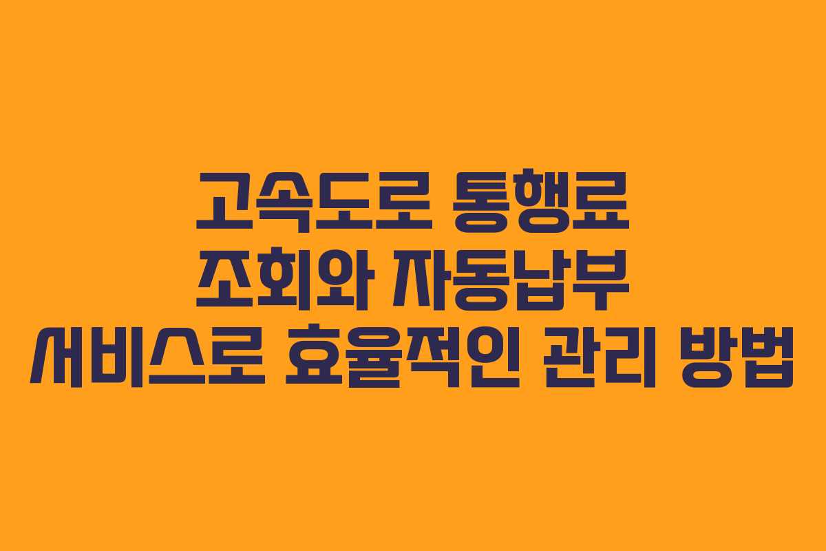 고속도로 통행료 조회와 자동납부 서비스로 효율적인 관리 방법