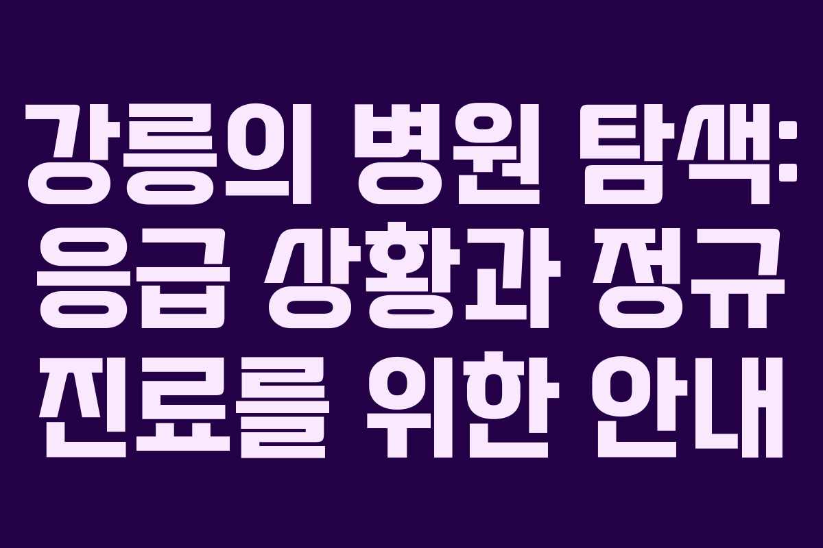 강릉의 병원 탐색: 응급 상황과 정규 진료를 위한 안내