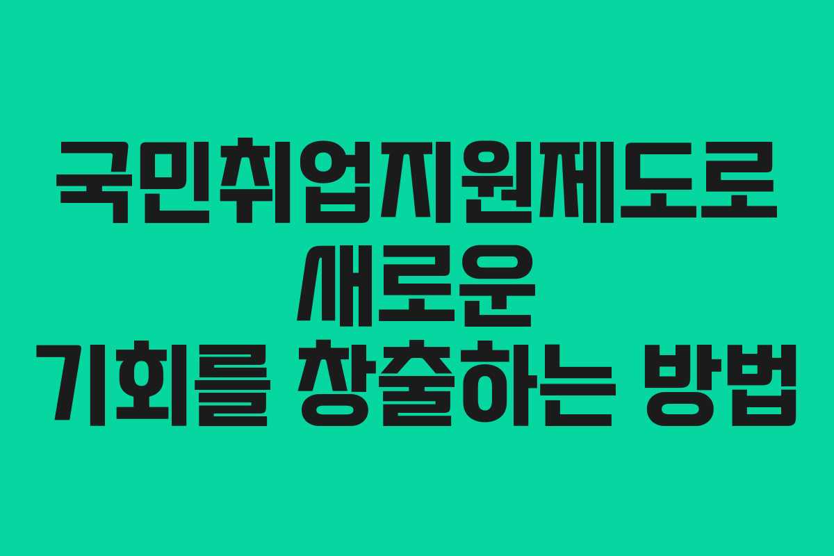 국민취업지원제도로 새로운 기회를 창출하는 방법