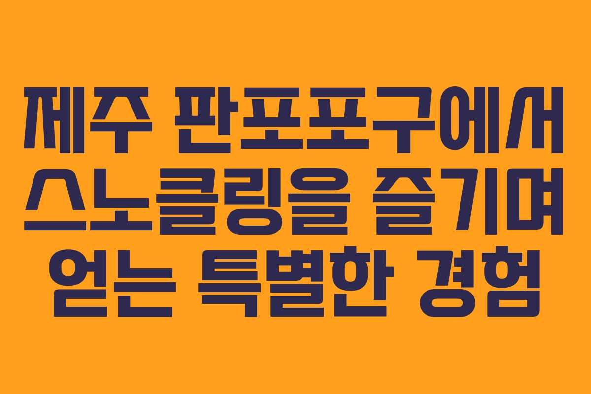 제주 판포포구에서 스노클링을 즐기며 얻는 특별한 경험