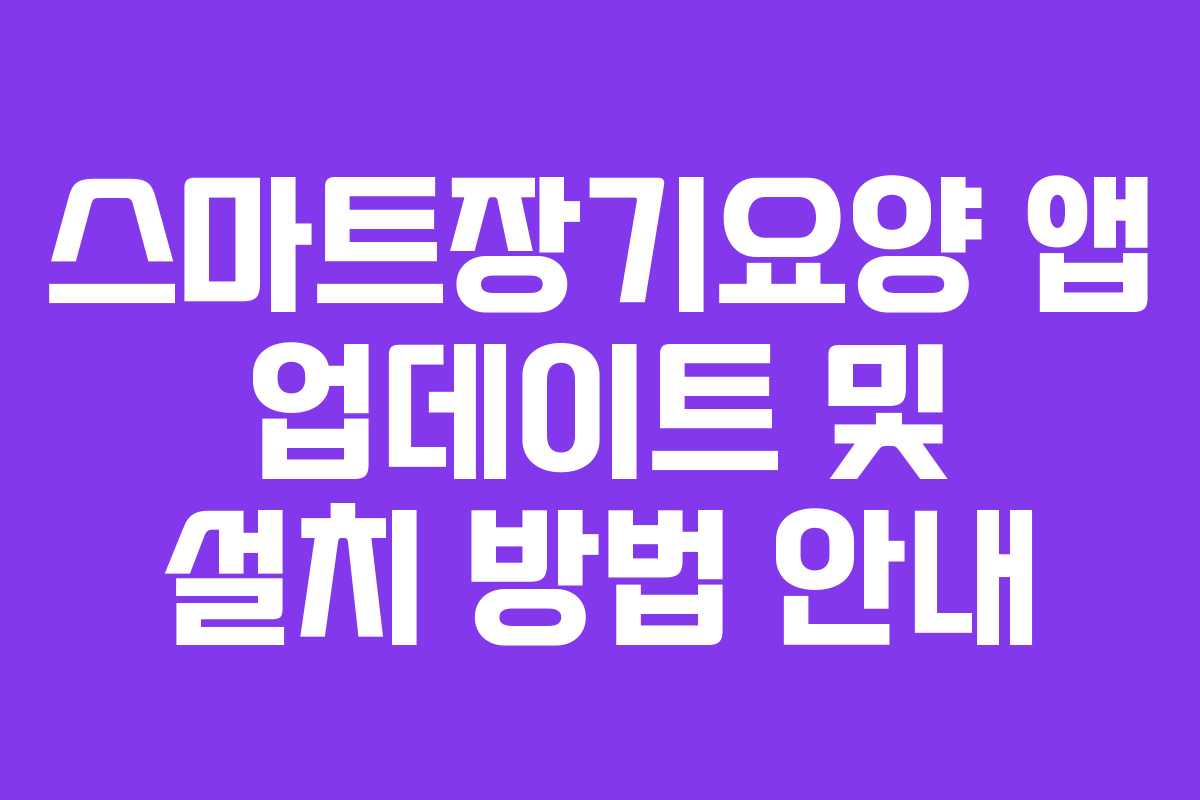 스마트장기요양 앱 업데이트 및 설치 방법 안내