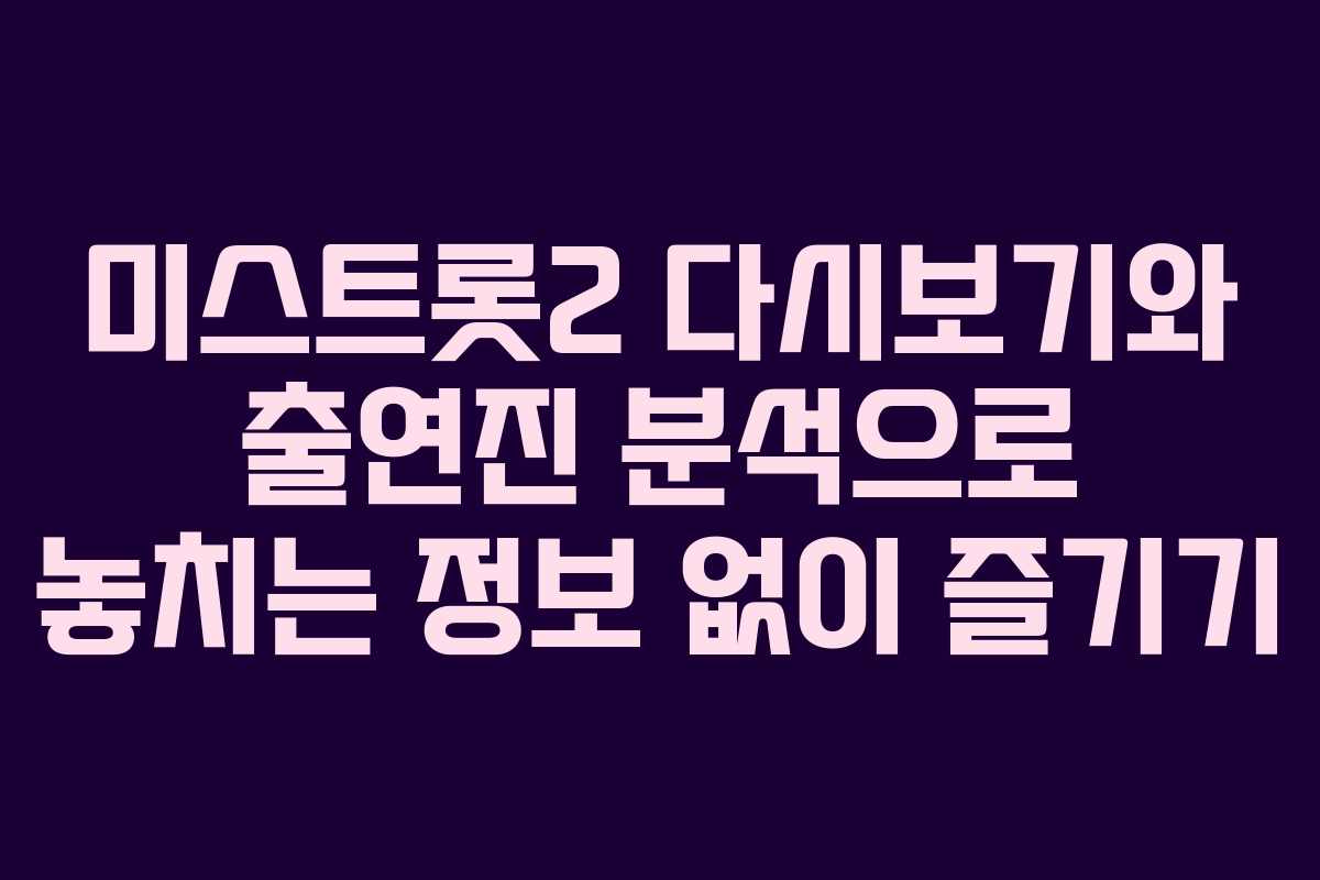 미스트롯2 다시보기와 출연진 분석으로 놓치는 정보 없이 즐기기