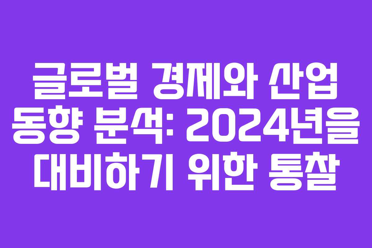 글로벌 경제와 산업 동향 분석: 2024년을 대비하기 위한 통찰