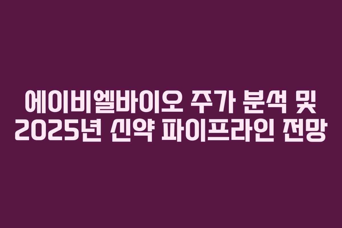 에이비엘바이오 주가 분석 및 2025년 신약 파이프라인 전망