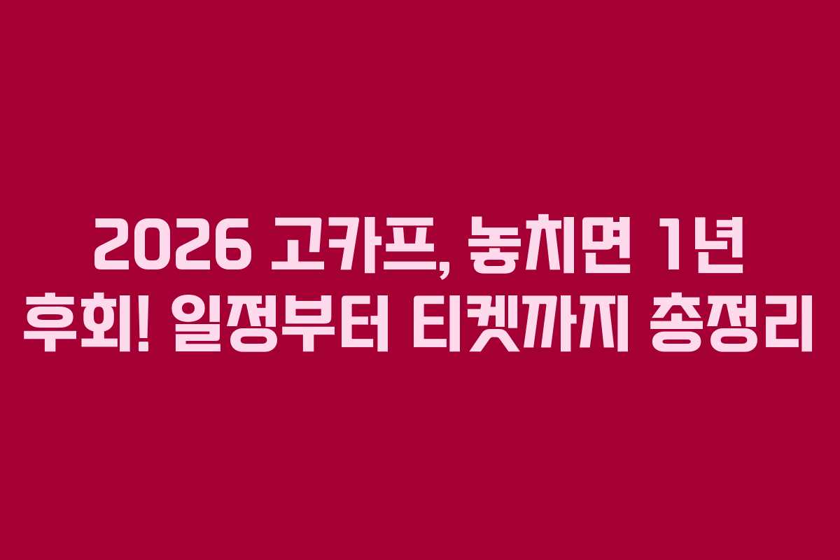 2026 고카프, 놓치면 1년 후회! 일정부터 티켓까지 총정리