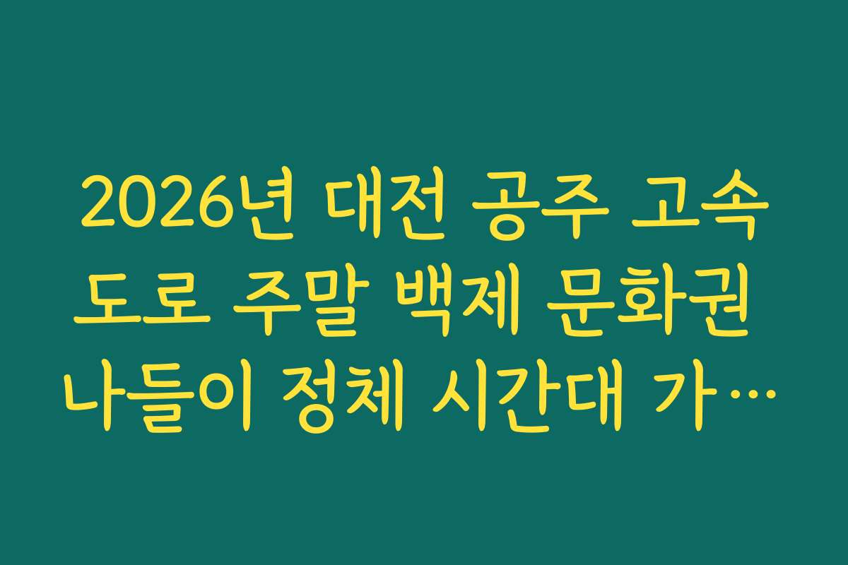 2026년 대전 공주 고속도로 주말 백제 문화권 나들이 정체 시간대 가이드