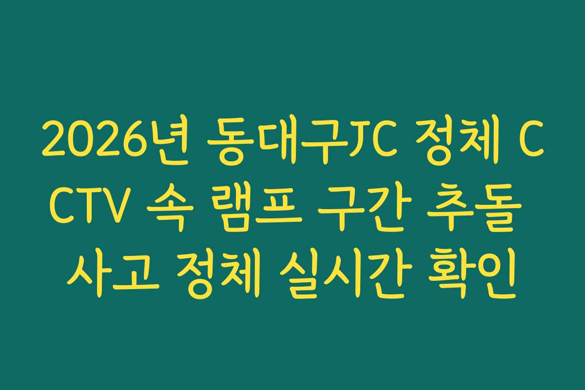 2026년 동대구JC 정체 CCTV 속 램프 구간 추돌 사고 정체 실시간 확인