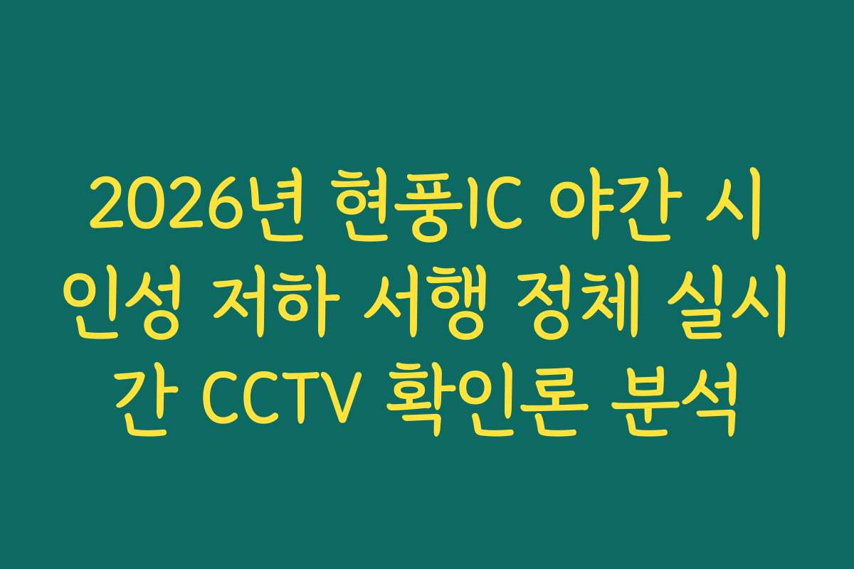 2026년 현풍IC 야간 시인성 저하 서행 정체 실시간 CCTV 확인론 분석