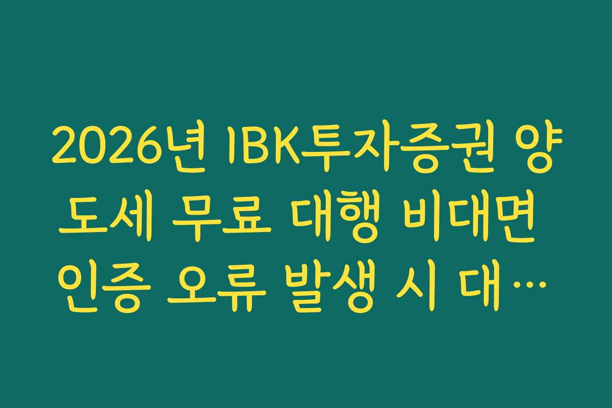 2026년 IBK투자증권 양도세 무료 대행 비대면 인증 오류 발생 시 대처법