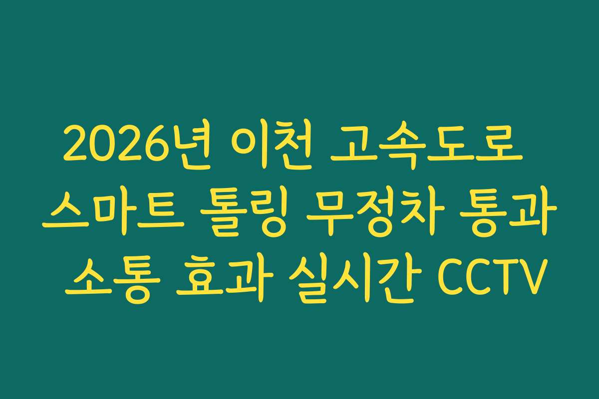 2026년 이천 고속도로 스마트 톨링 무정차 통과 소통 효과 실시간 CCTV