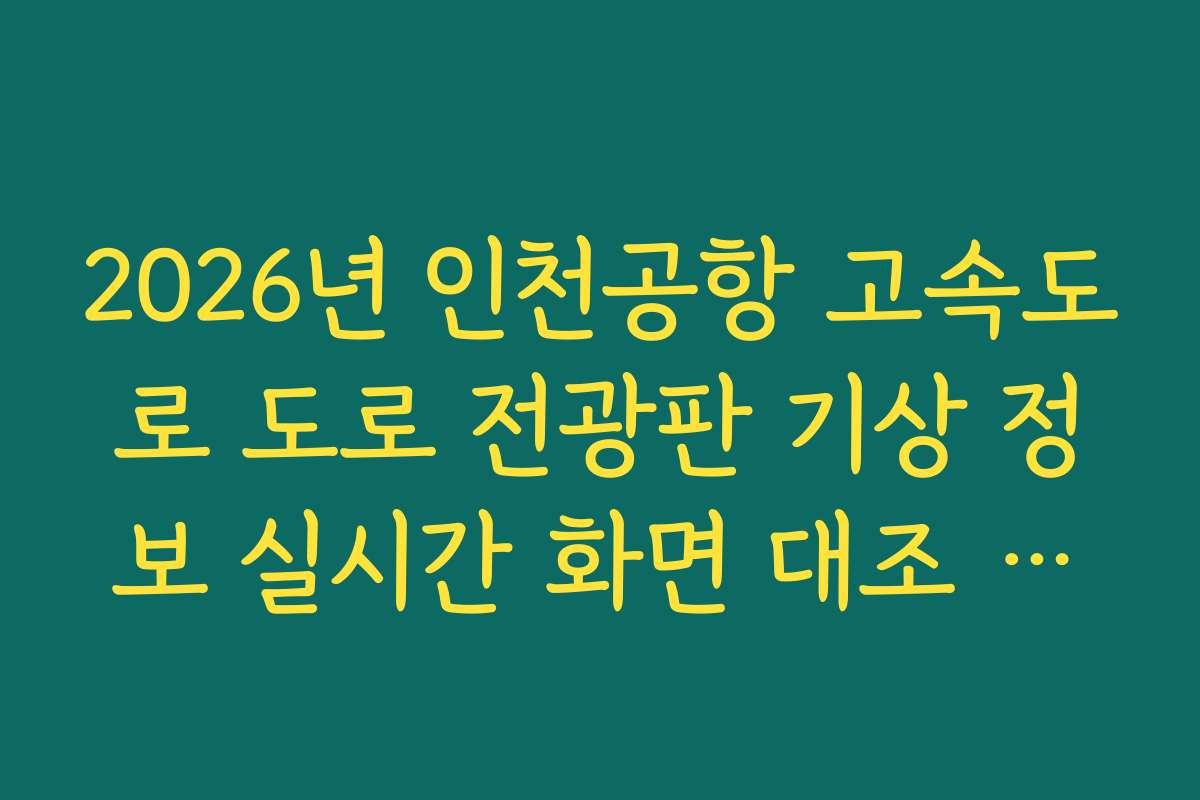 2026년 인천공항 고속도로 도로 전광판 기상 정보 실시간 화면 대조 가이드