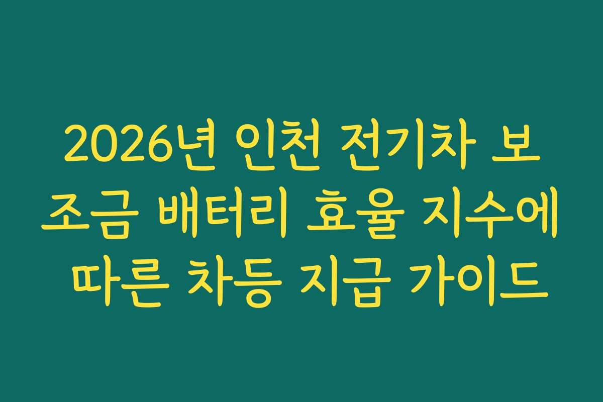 2026년 인천 전기차 보조금 배터리 효율 지수에 따른 차등 지급 가이드