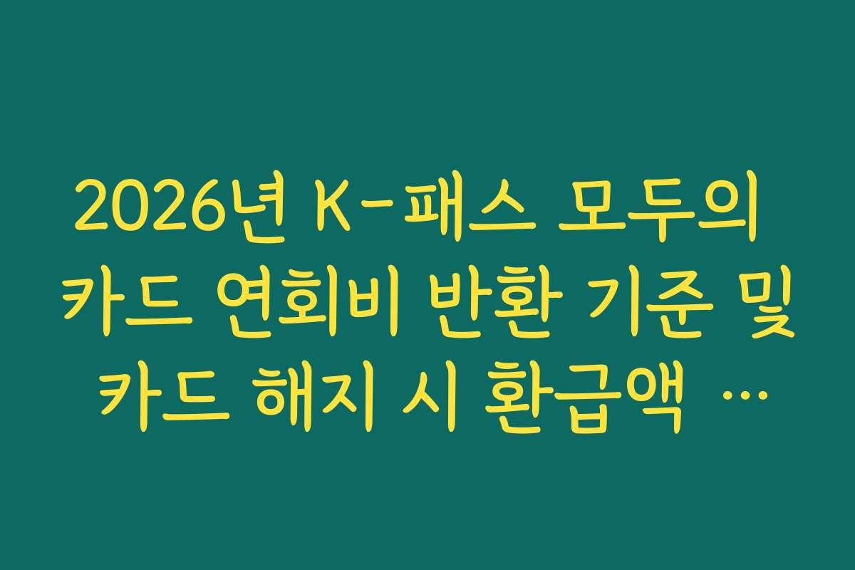 2026년 K-패스 모두의 카드 연회비 반환 기준 및 카드 해지 시 환급액 정산