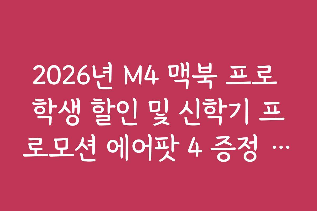 2026년 M4 맥북 프로 학생 할인 및 신학기 프로모션 에어팟 4 증정 여부