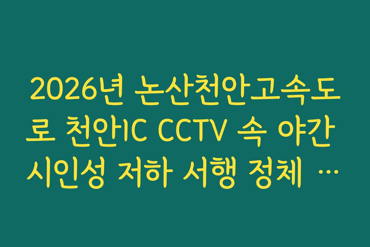 2026년 논산천안고속도로 천안IC CCTV 속 야간 시인성 저하 서행 정체 실시간 CCTV