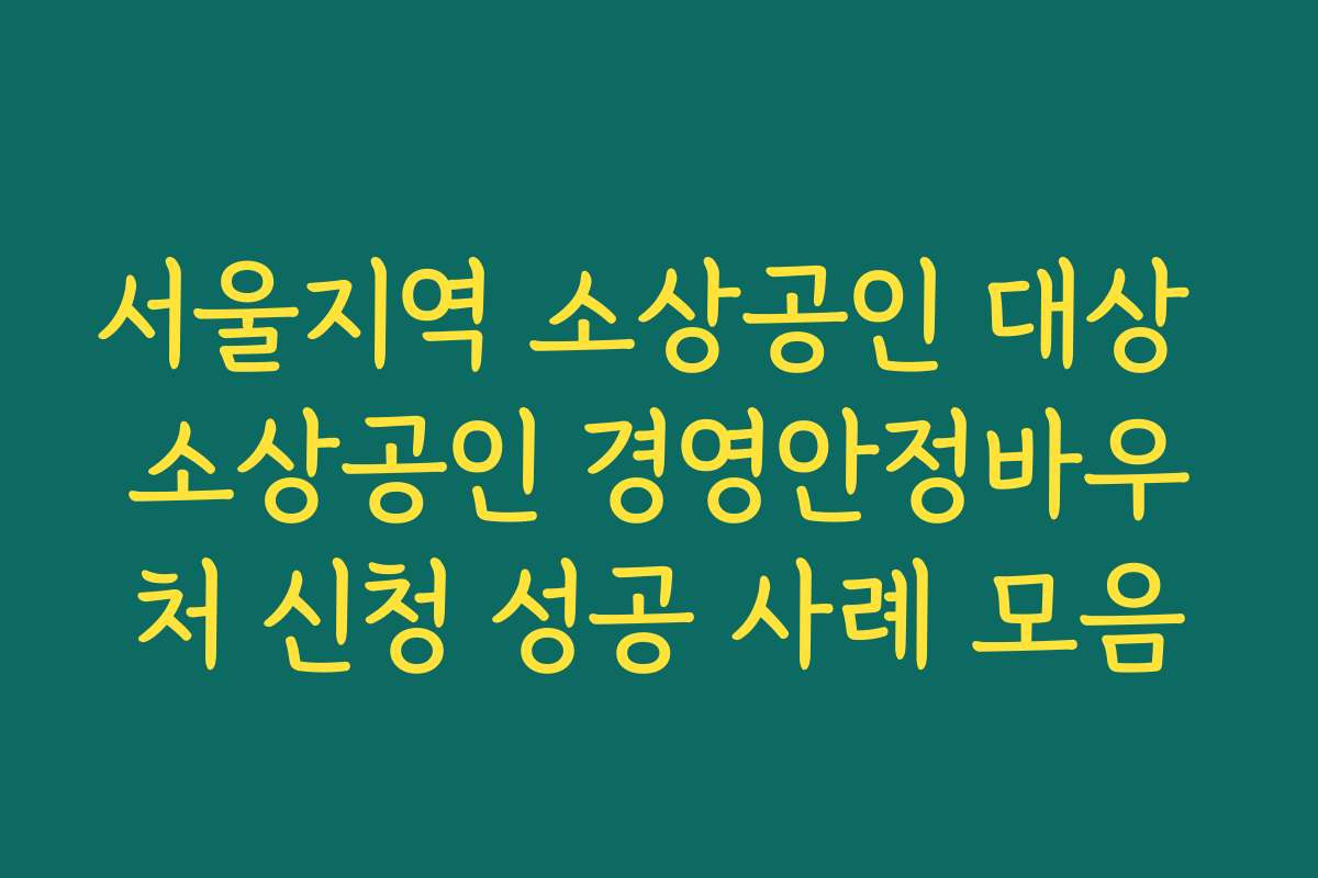 서울지역 소상공인 대상 소상공인 경영안정바우처 신청 성공 사례 모음