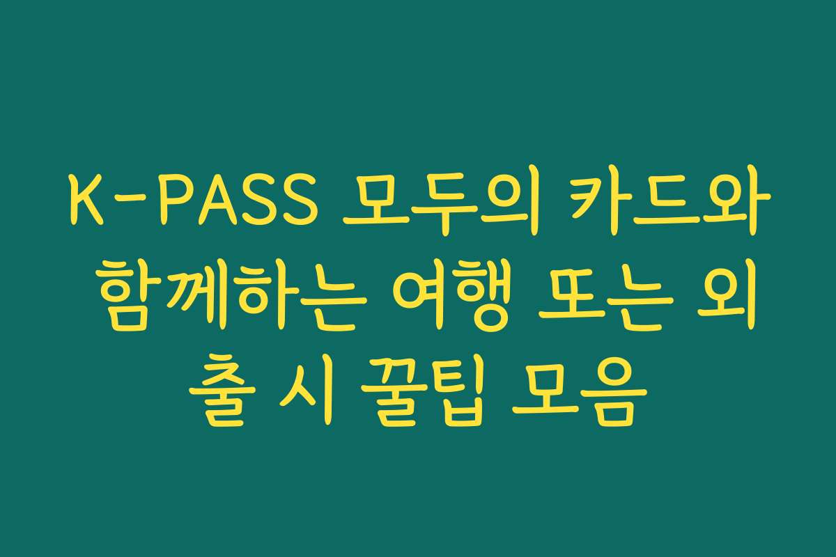 K-PASS 모두의 카드와 함께하는 여행 또는 외출 시 꿀팁 모음