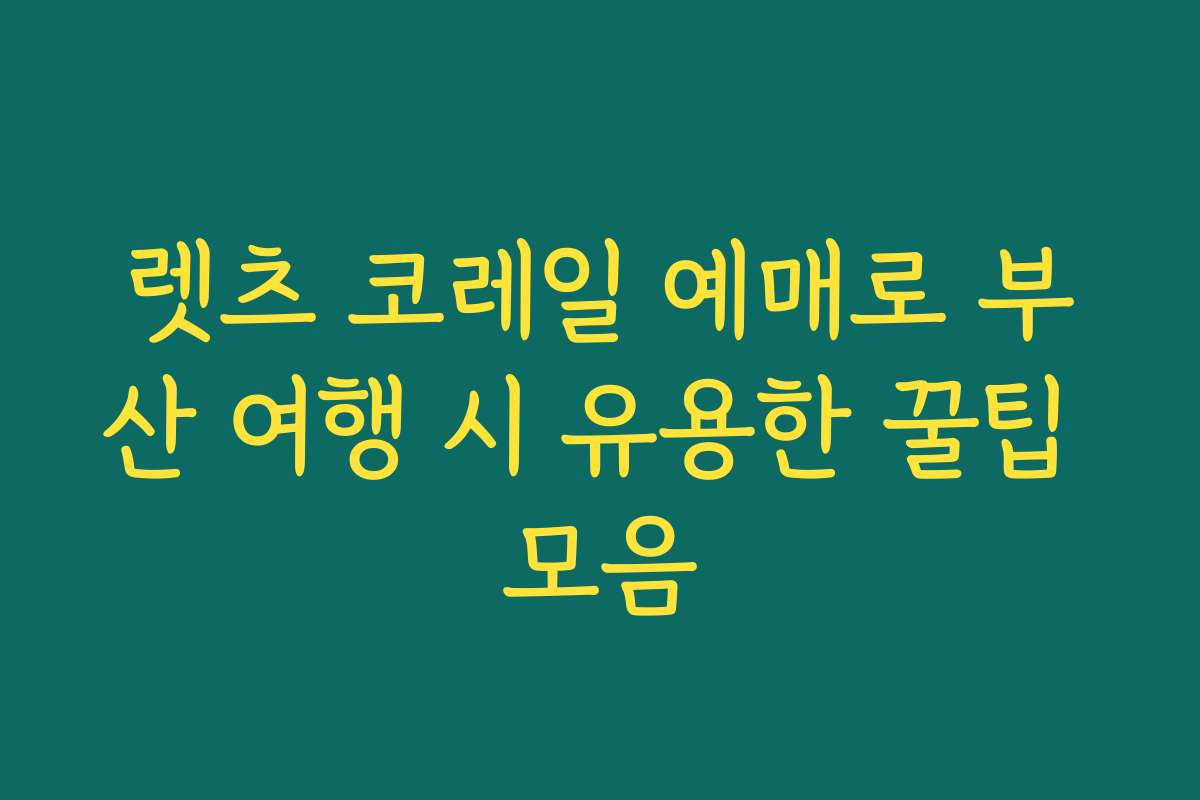 렛츠 코레일 예매로 부산 여행 시 유용한 꿀팁 모음
