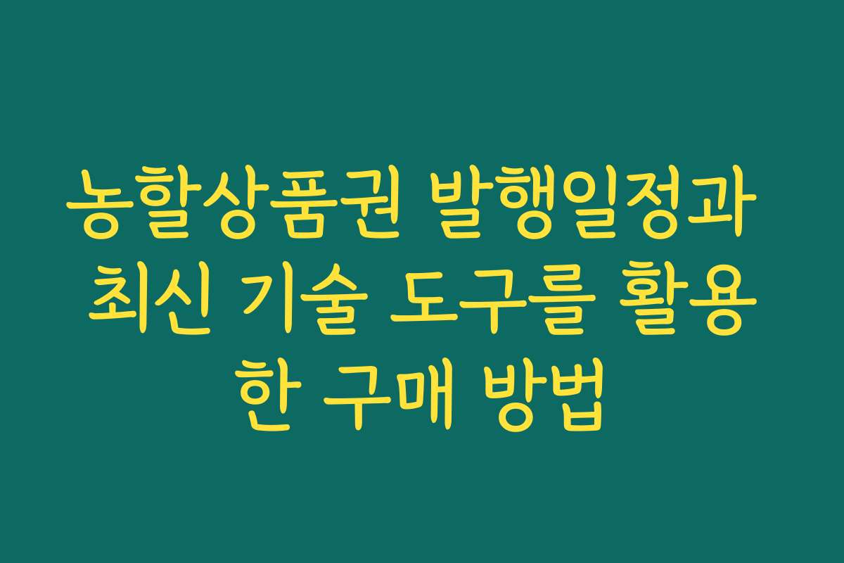 농할상품권 발행일정과 최신 기술 도구를 활용한 구매 방법