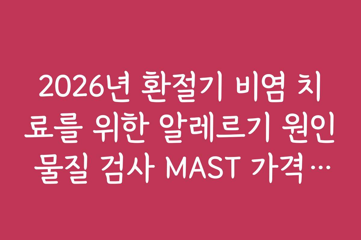 2026년 환절기 비염 치료를 위한 알레르기 원인 물질 검사 MAST 가격 정리