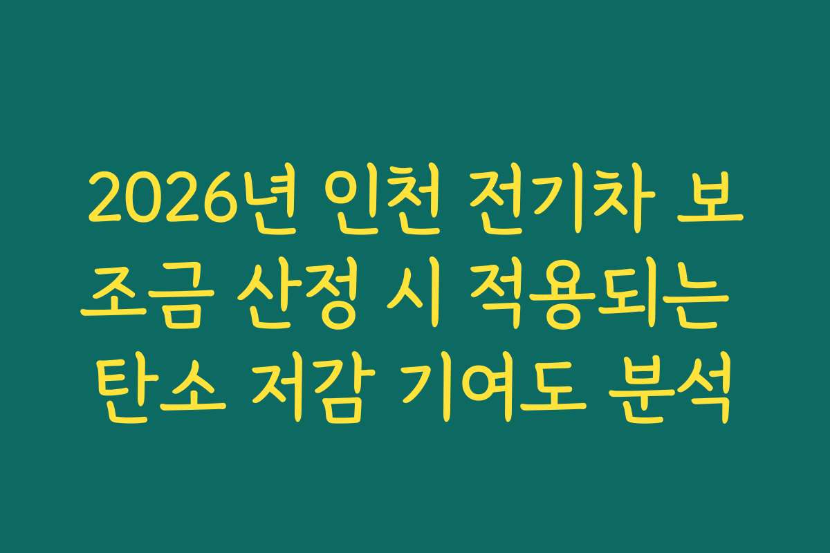 2026년 인천 전기차 보조금 산정 시 적용되는 탄소 저감 기여도 분석