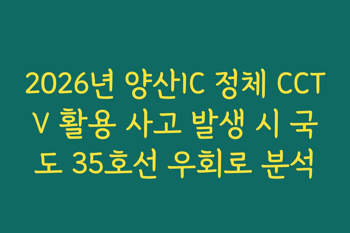 2026년 양산IC 정체 CCTV 활용 사고 발생 시 국도 35호선 우회로 분석