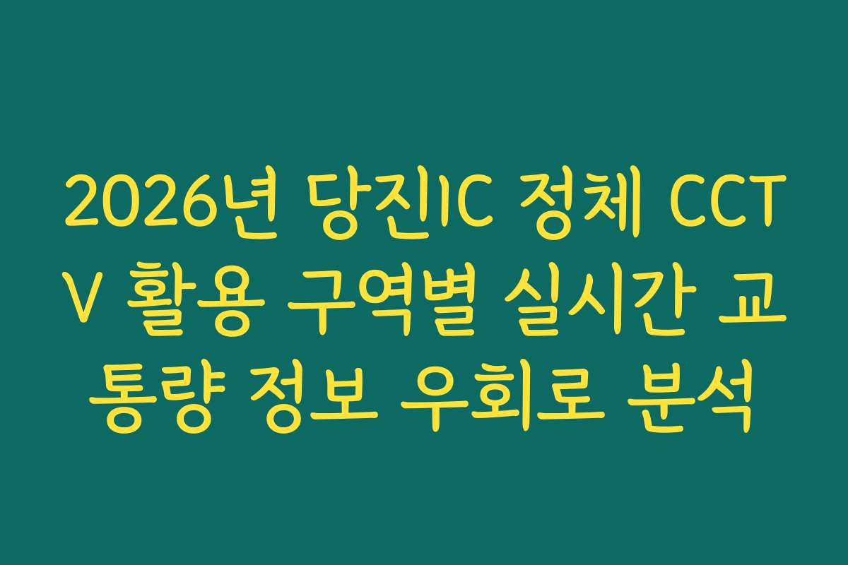 2026년 당진IC 정체 CCTV 활용 구역별 실시간 교통량 정보 우회로 분석