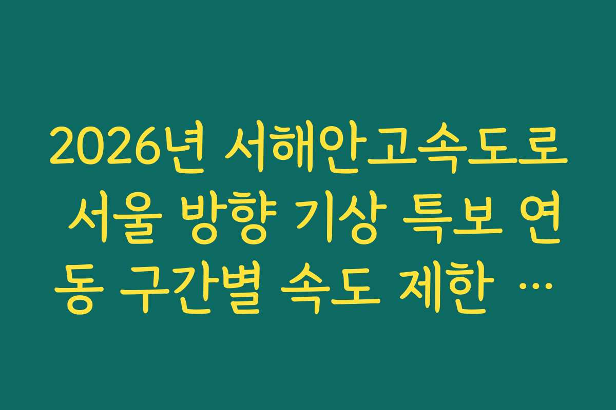 2026년 서해안고속도로 서울 방향 기상 특보 연동 구간별 속도 제한 분석