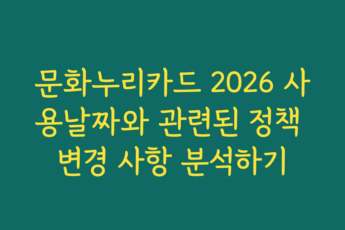 문화누리카드 2026 사용날짜와 관련된 정책 변경 사항 분석하기