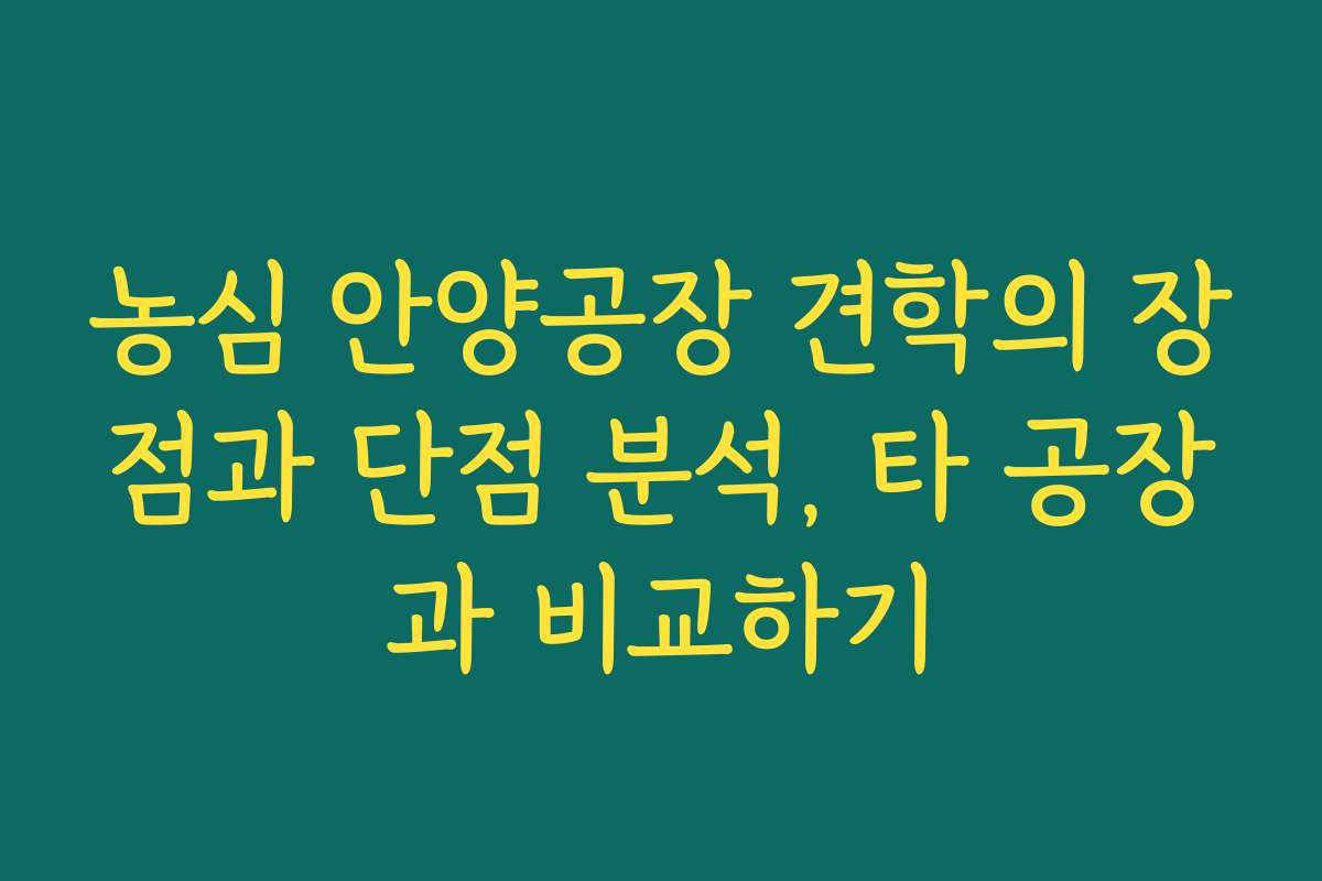 농심 안양공장 견학의 장점과 단점 분석, 타 공장과 비교하기