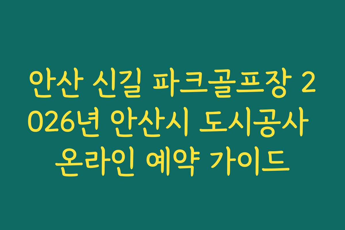 안산 신길 파크골프장 2026년 안산시 도시공사 온라인 예약 가이드