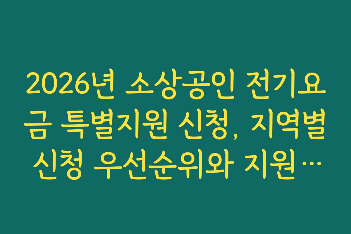 2026년 소상공인 전기요금 특별지원 신청, 지역별 신청 우선순위와 지원 규모 비교