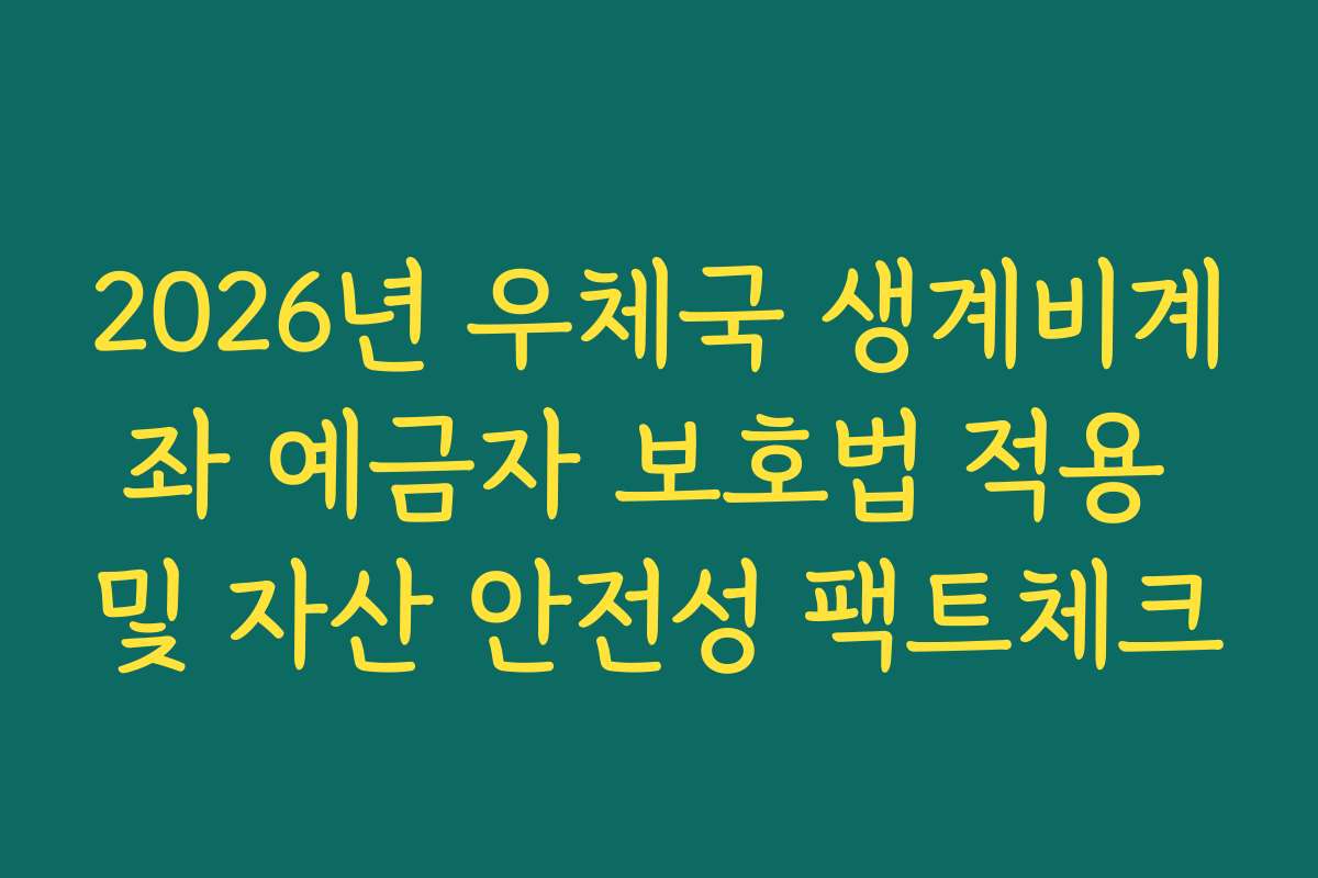 2026년 우체국 생계비계좌 예금자 보호법 적용 및 자산 안전성 팩트체크