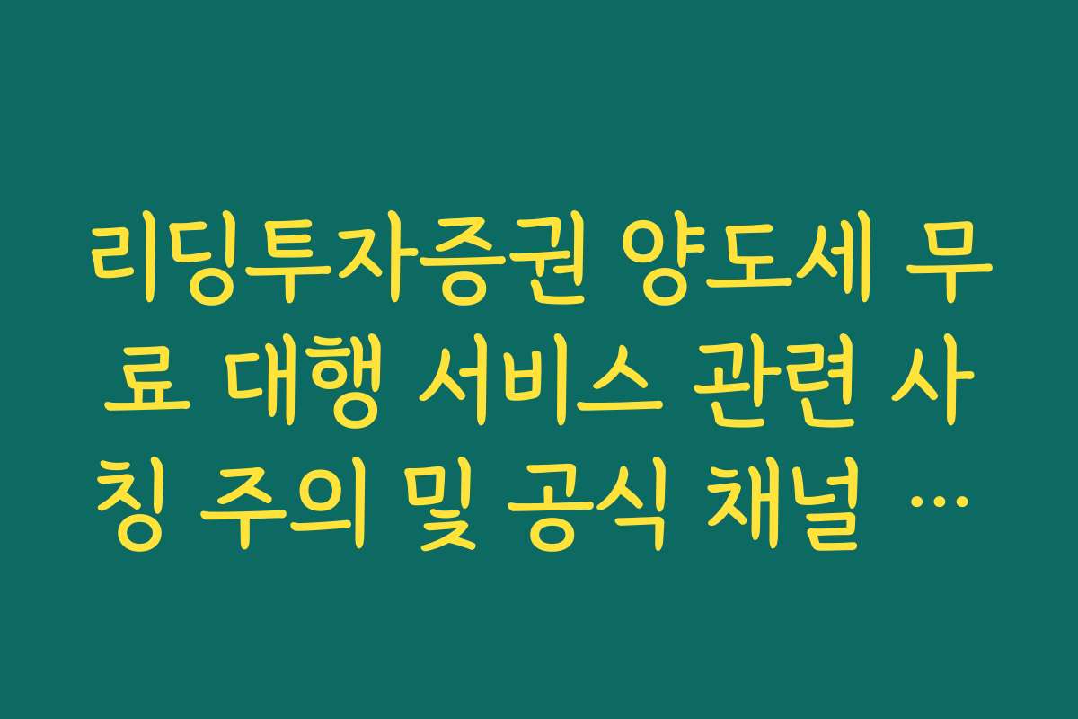 리딩투자증권 양도세 무료 대행 서비스 관련 사칭 주의 및 공식 채널 확인