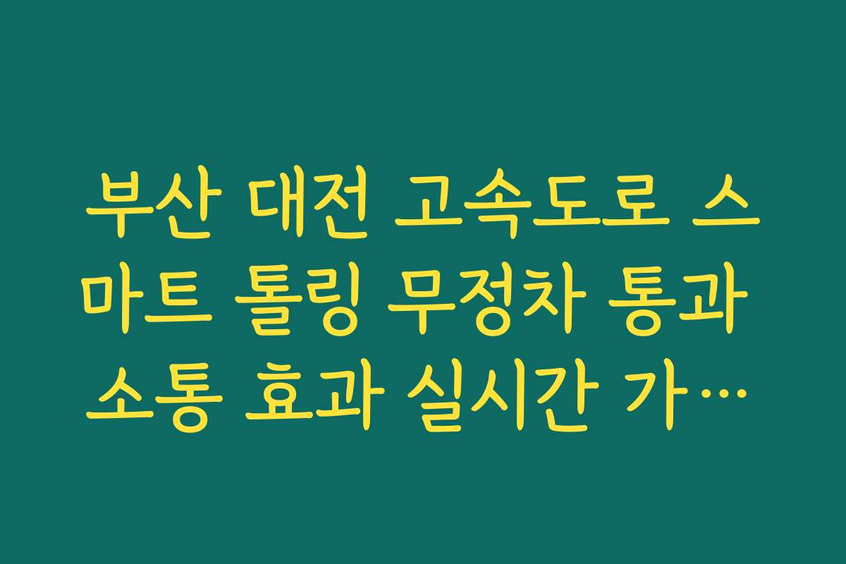 부산 대전 고속도로 스마트 톨링 무정차 통과 소통 효과 실시간 가이드