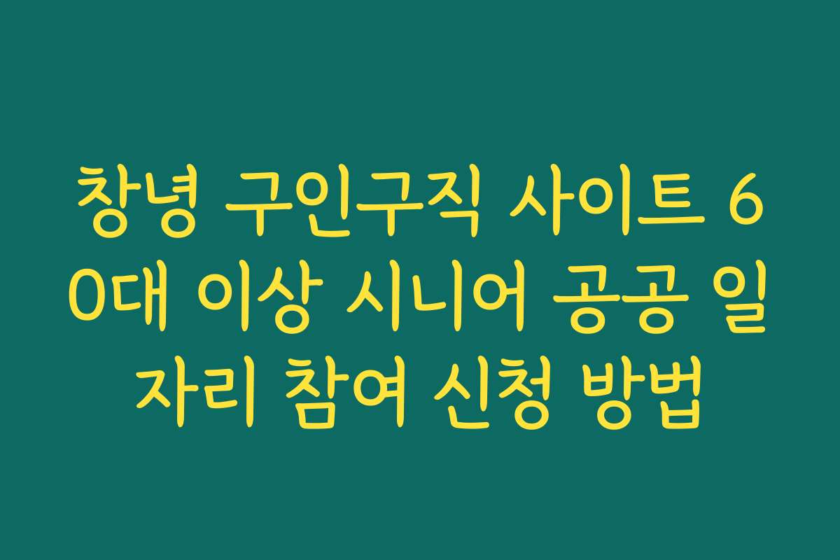 창녕 구인구직 사이트 60대 이상 시니어 공공 일자리 참여 신청 방법
